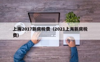 上海2017新房税费（2021上海新房税费）